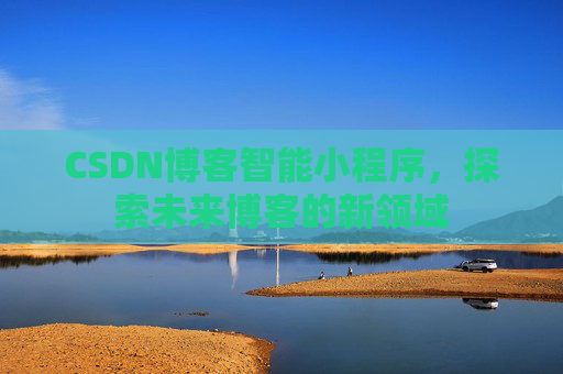 CSDN博客智能小程序，探索未来博客的新领域